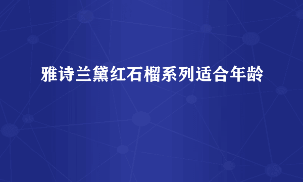 雅诗兰黛红石榴系列适合年龄