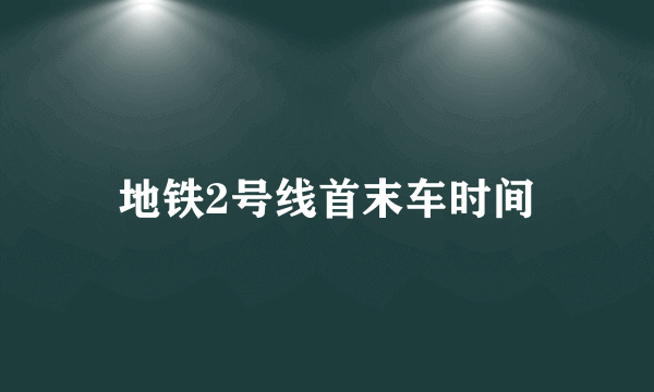 地铁2号线首末车时间