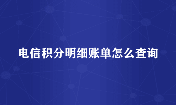 电信积分明细账单怎么查询