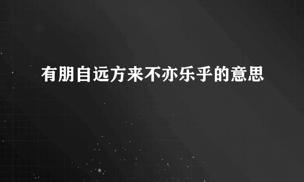 有朋自远方来不亦乐乎的意思