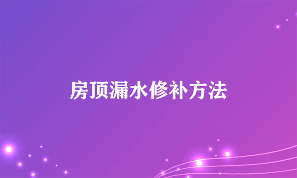 房顶漏水修补方法