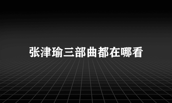 张津瑜三部曲都在哪看