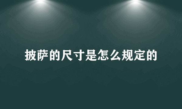 披萨的尺寸是怎么规定的