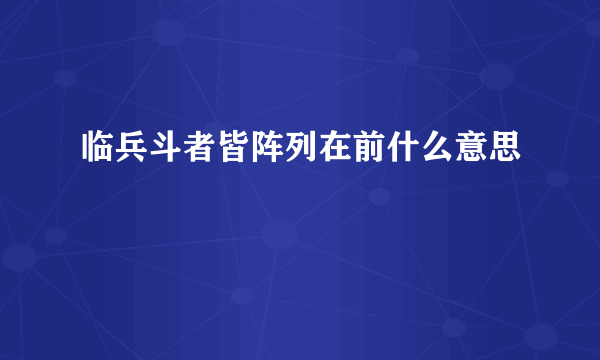 临兵斗者皆阵列在前什么意思