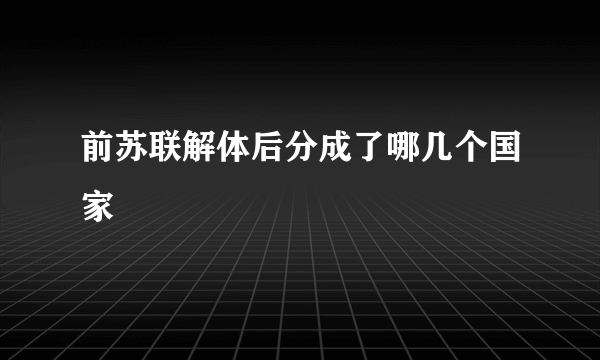 前苏联解体后分成了哪几个国家