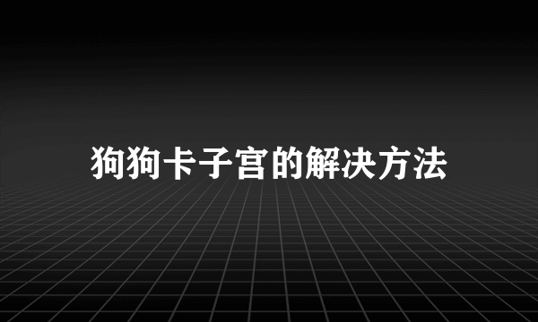 狗狗卡子宫的解决方法