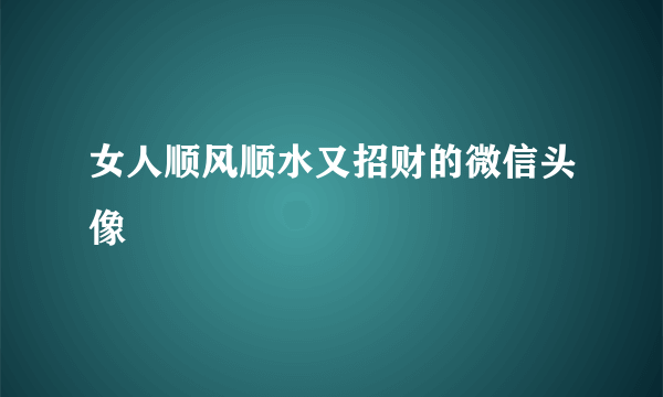 女人顺风顺水又招财的微信头像