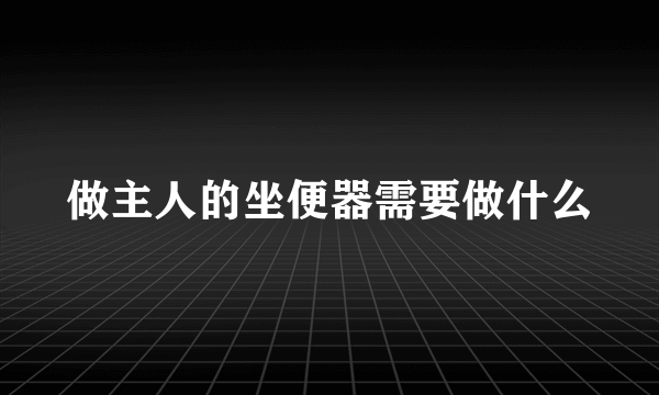 做主人的坐便器需要做什么