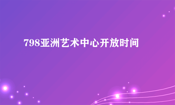 798亚洲艺术中心开放时间