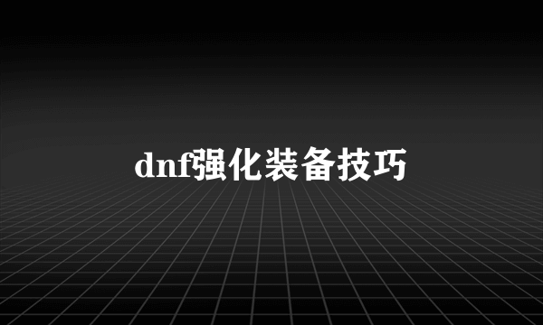 dnf强化装备技巧