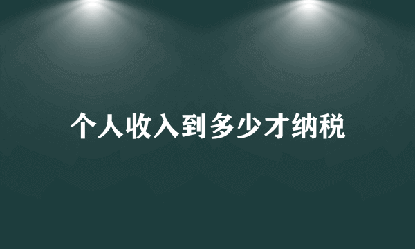 个人收入到多少才纳税