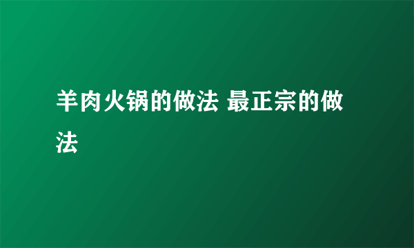 羊肉火锅的做法 最正宗的做法