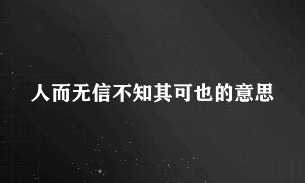 人而无信不知其可也的意思