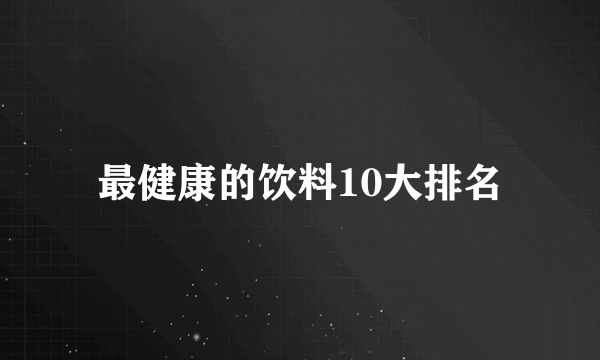 最健康的饮料10大排名