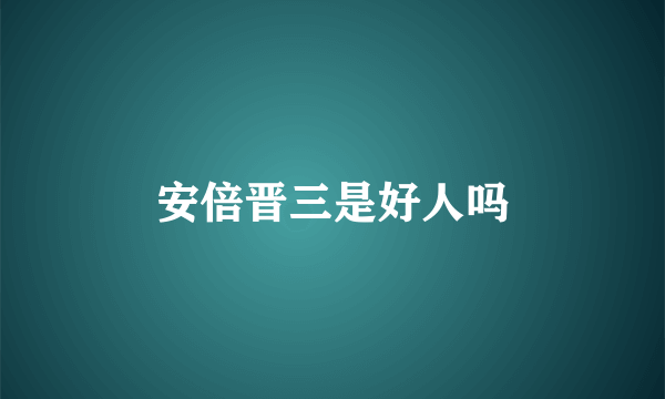 安倍晋三是好人吗