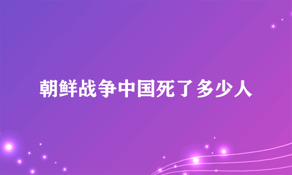 朝鲜战争中国死了多少人