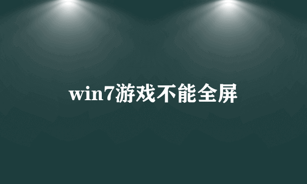 win7游戏不能全屏