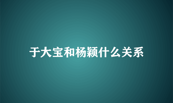 于大宝和杨颖什么关系