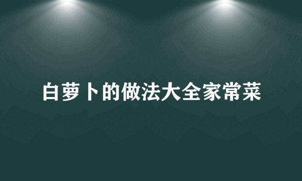 白萝卜的做法大全家常菜