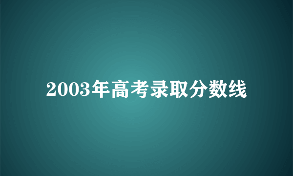 2003年高考录取分数线