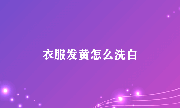 衣服发黄怎么洗白