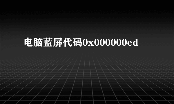 电脑蓝屏代码0x000000ed