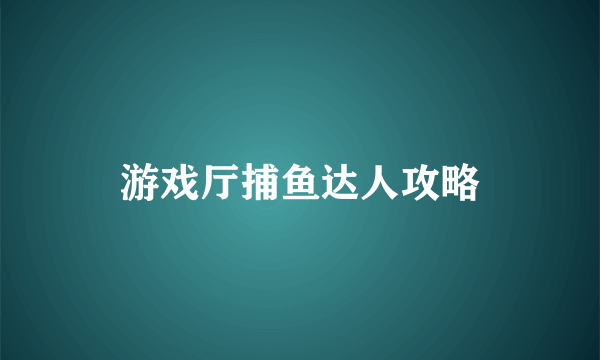 游戏厅捕鱼达人攻略