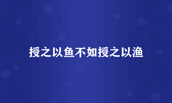 授之以鱼不如授之以渔