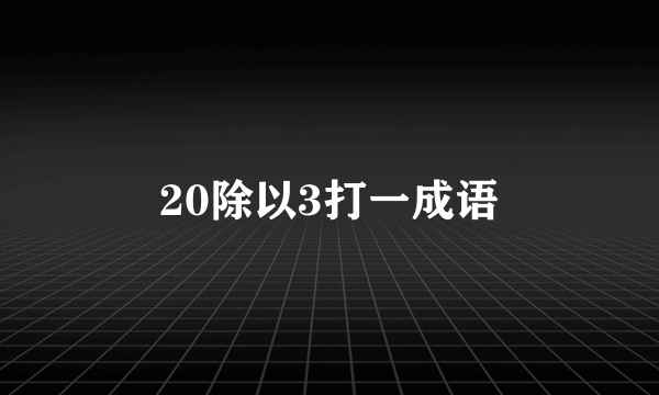 20除以3打一成语