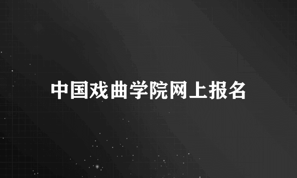 中国戏曲学院网上报名