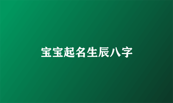 宝宝起名生辰八字