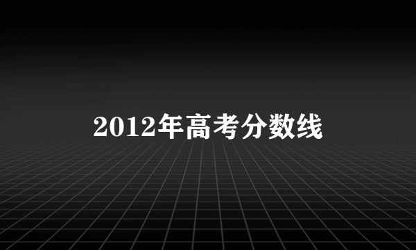 2012年高考分数线