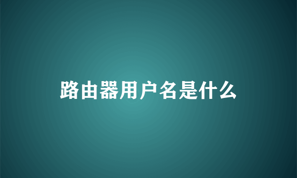 路由器用户名是什么