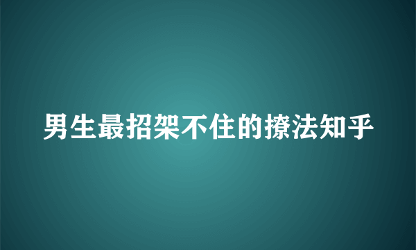 男生最招架不住的撩法知乎