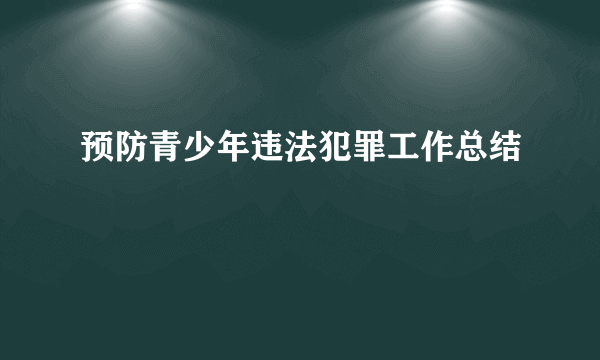 预防青少年违法犯罪工作总结