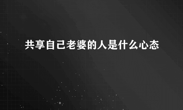 共享自己老婆的人是什么心态