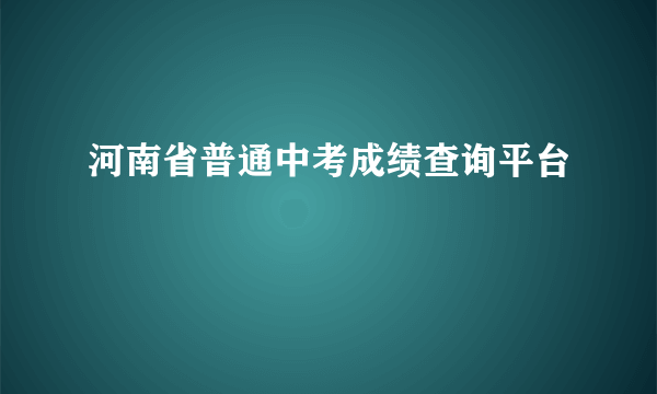 河南省普通中考成绩查询平台