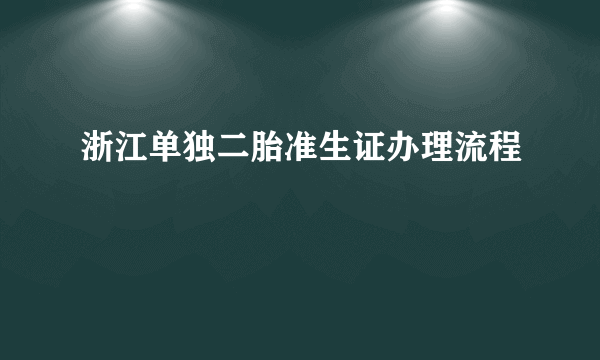 浙江单独二胎准生证办理流程