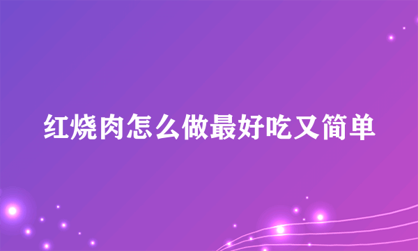 红烧肉怎么做最好吃又简单