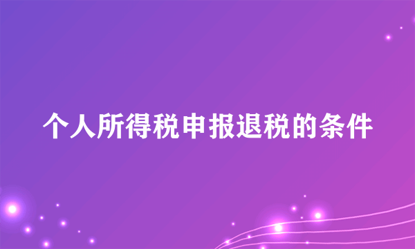 个人所得税申报退税的条件