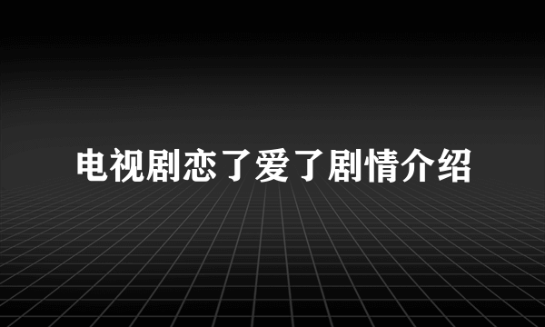 电视剧恋了爱了剧情介绍