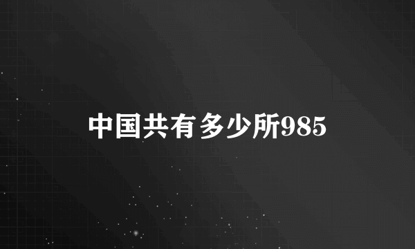 中国共有多少所985