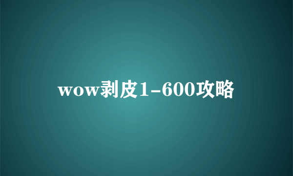 wow剥皮1-600攻略