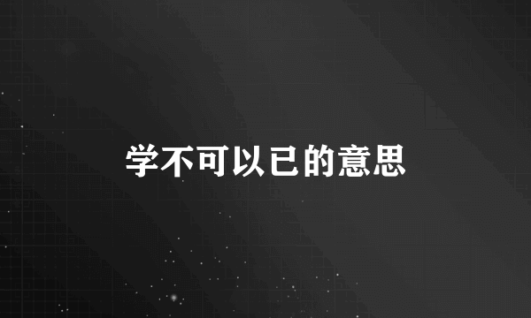 学不可以已的意思