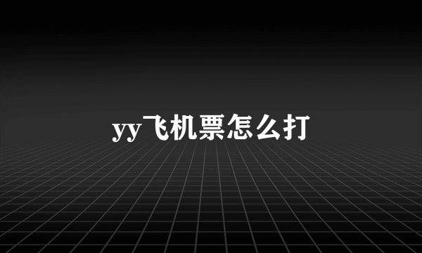 yy飞机票怎么打