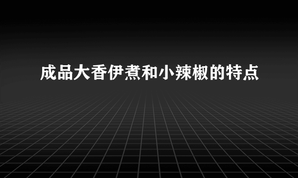 成品大香伊煮和小辣椒的特点