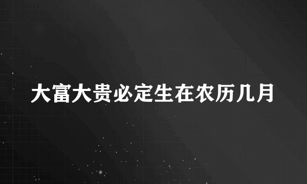 大富大贵必定生在农历几月