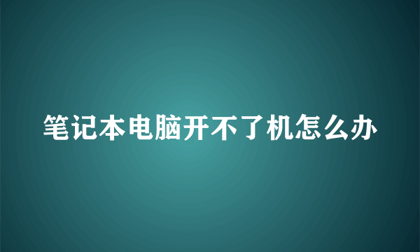 笔记本电脑开不了机怎么办