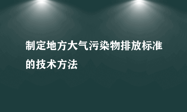 制定地方大气污染物排放标准的技术方法