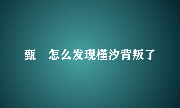 甄嬛怎么发现槿汐背叛了